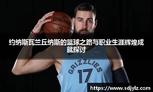 约纳斯瓦兰丘纳斯的篮球之路与职业生涯辉煌成就探讨