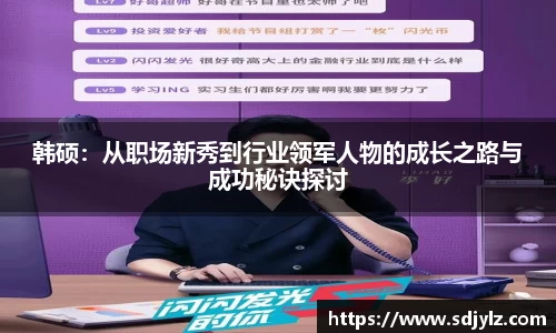 韩硕：从职场新秀到行业领军人物的成长之路与成功秘诀探讨