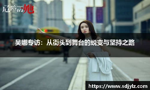 吴娜专访：从街头到舞台的蜕变与坚持之路