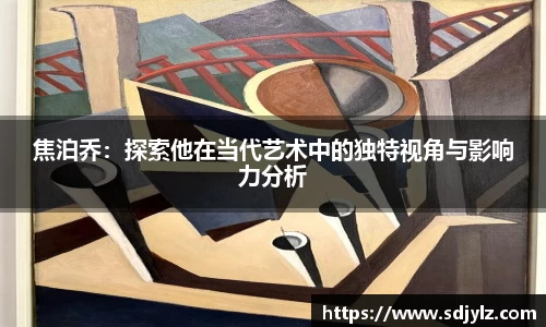 焦泊乔：探索他在当代艺术中的独特视角与影响力分析