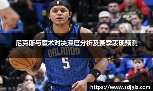 尼克斯与魔术对决深度分析及赛季表现预测