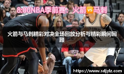 火箭与马刺精彩对决全场回放分析与精彩瞬间回顾