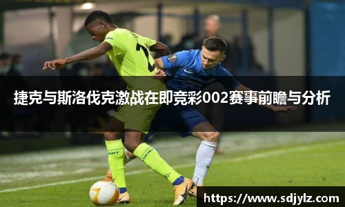 捷克与斯洛伐克激战在即竞彩002赛事前瞻与分析